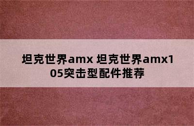 坦克世界amx 坦克世界amx105突击型配件推荐